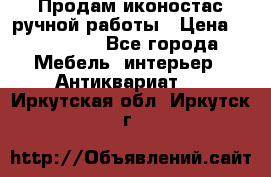 Продам иконостас ручной работы › Цена ­ 300 000 - Все города Мебель, интерьер » Антиквариат   . Иркутская обл.,Иркутск г.